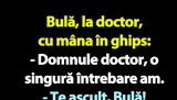 BANC | Bulă, la doctor, cu mâna în ghips
