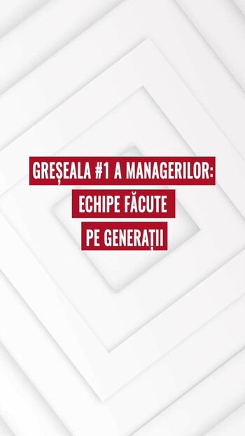 Greşeala numărul 1 managerelor: echipe făcute pe generaţii